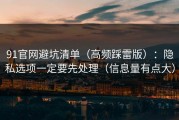 91官网避坑清单（高频踩雷版）：隐私选项一定要先处理（信息量有点大）