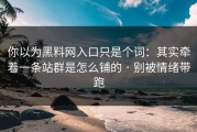 你以为黑料网入口只是个词：其实牵着一条站群是怎么铺的 · 别被情绪带跑
