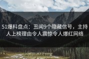 51爆料盘点：丑闻9个隐藏信号，主持人上榜理由令人震惊令人爆红网络