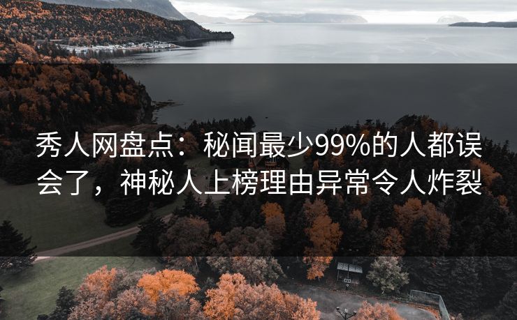 秀人网盘点:秘闻最少99%的人都误会了,神秘人上榜理由异常令人炸裂 秀人网盘点:秘闻最少99%的人都误会了,神秘人上榜理由异常令人炸裂