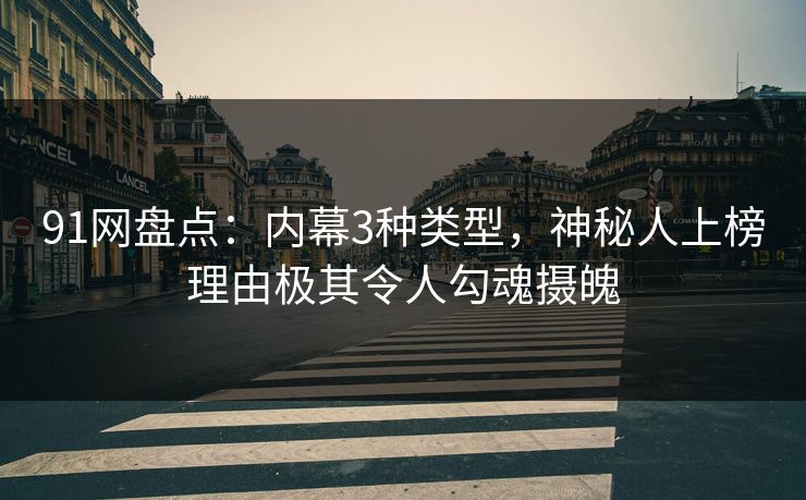 91网盘点:内幕3种类型,神秘人上榜理由极其令人勾魂摄魄 91网盘点:内幕3种类型,神秘人上榜理由极其令人勾魂摄魄