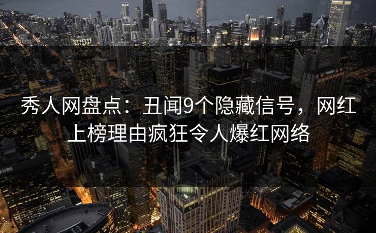 秀人网盘点:丑闻9个隐藏信号,网红上榜理由疯狂令人爆红网络 秀人网盘点:丑闻9个隐藏信号,网红上榜理由疯狂令人爆红网络