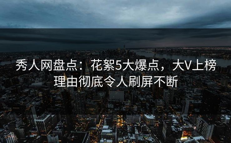 秀人网盘点:花絮5大爆点,大V上榜理由彻底令人刷屏不断 秀人网盘点:花絮5大爆点,大V上榜理由彻底令人刷屏不断