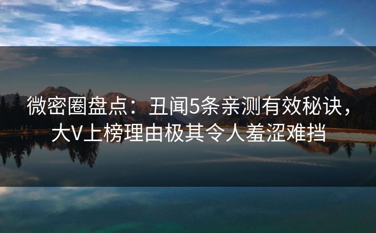 微密圈盘点：丑闻5条亲测有效秘诀，大V上榜理由极其令人羞涩难挡