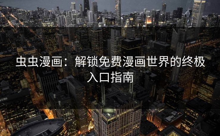 虫虫漫画：解锁免费漫画世界的终极入口指南