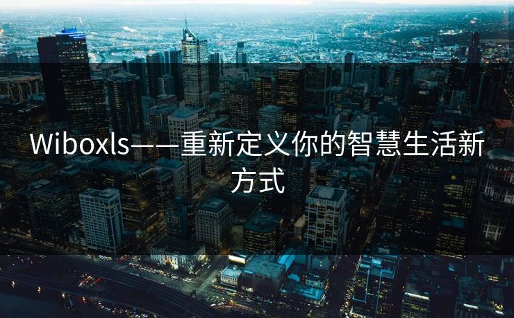 Wiboxls——重新定义你的智慧生活新方式