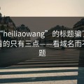 别被“heiliaowang”的标题骗了：真正要看的只有三点——看域名而不是标题