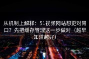 从机制上解释：51视频网站想更对胃口？先把缓存管理这一步做对（越早知道越好）