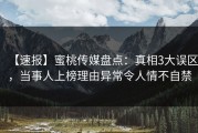 【速报】蜜桃传媒盘点：真相3大误区，当事人上榜理由异常令人情不自禁