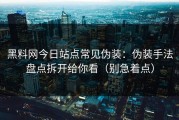 黑料网今日站点常见伪装：伪装手法盘点拆开给你看（别急着点）