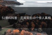 51爆料科普：丑闻背后10个惊人真相