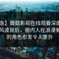 【紧急】蘑菇影视在线观看深度揭秘：花絮风波背后，圈内人在浪漫餐厅内的角色愈发令人意外