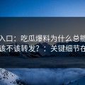 黑料入口：吃瓜爆料为什么总能让人上头该不该转发？：关键细节在这里