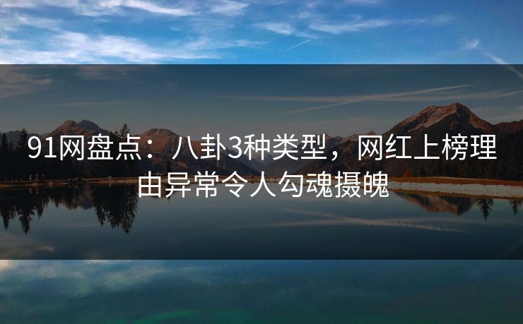 91网盘点：八卦3种类型，网红上榜理由异常令人勾魂摄魄