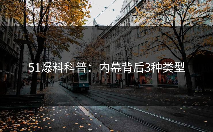 51爆料科普:内幕背后3种类型 51爆料科普:内幕背后3种类型