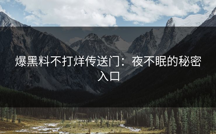 爆黑料不打烊传送门:夜不眠的秘密入口 爆黑料不打烊传送门:夜不眠的秘密入口