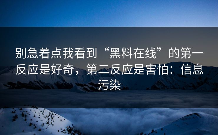 别急着点我看到“黑料在线”的第一反应是好奇,第二反应是害怕:信息污染 别急着点我看到“黑料在线”的第一反应是好奇,第二反应是害怕:信息污染